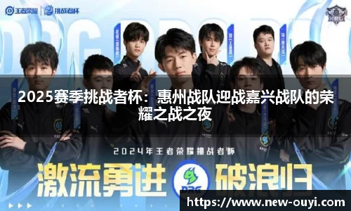 2025赛季挑战者杯：惠州战队迎战嘉兴战队的荣耀之战之夜