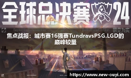 焦点战报：城市赛16强赛TundravsPSG.LGD的巅峰较量
